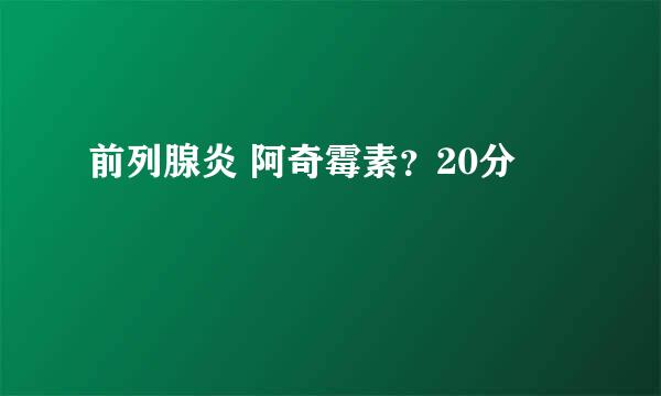 前列腺炎 阿奇霉素？20分