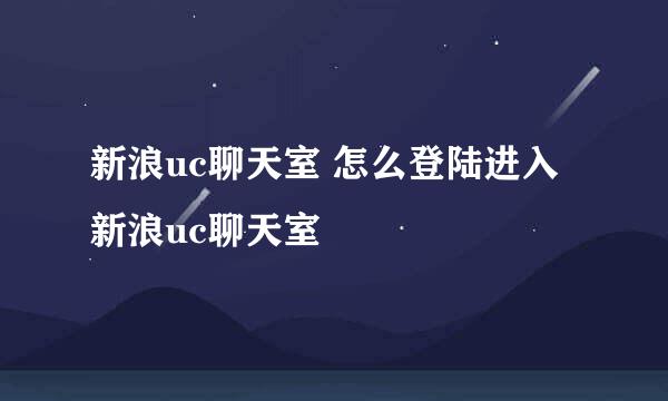 新浪uc聊天室 怎么登陆进入新浪uc聊天室