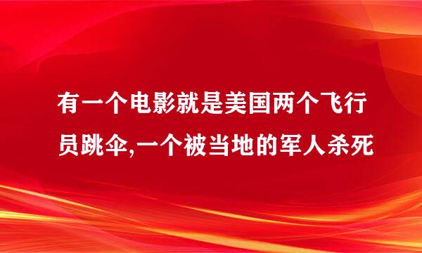 有一个电影就是美国两个飞行员跳伞,一个被当地的军人杀死