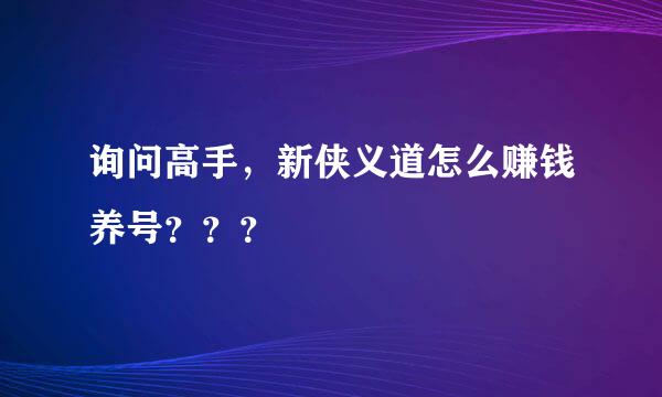 询问高手，新侠义道怎么赚钱养号？？？