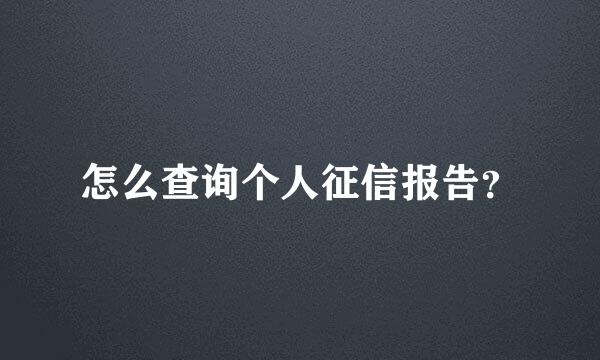 怎么查询个人征信报告？