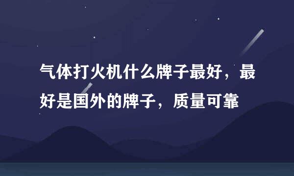 气体打火机什么牌子最好，最好是国外的牌子，质量可靠