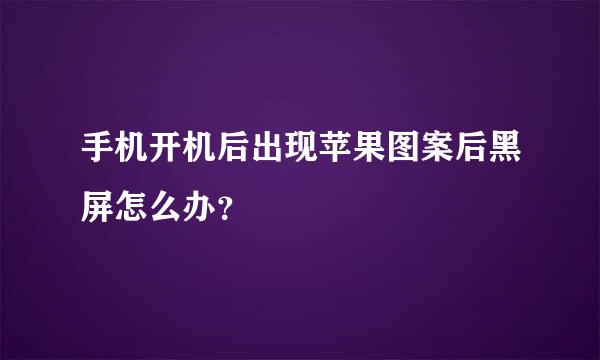 手机开机后出现苹果图案后黑屏怎么办？