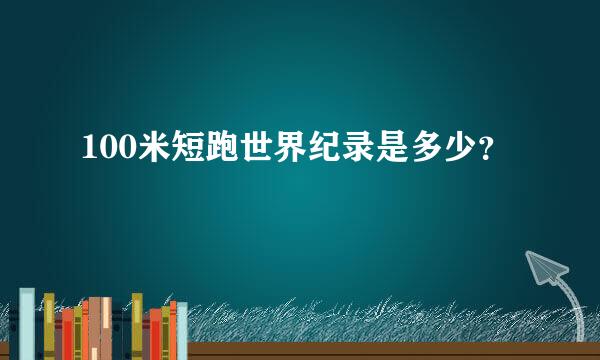 100米短跑世界纪录是多少？