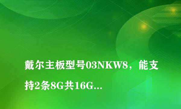 
戴尔主板型号03NKW8，能支持2条8G共16G的内存吗？
