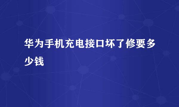 华为手机充电接口坏了修要多少钱