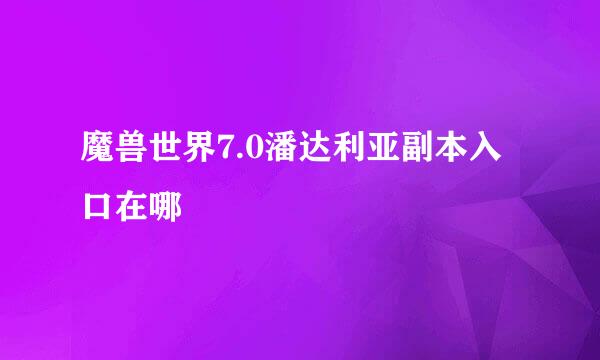 魔兽世界7.0潘达利亚副本入口在哪