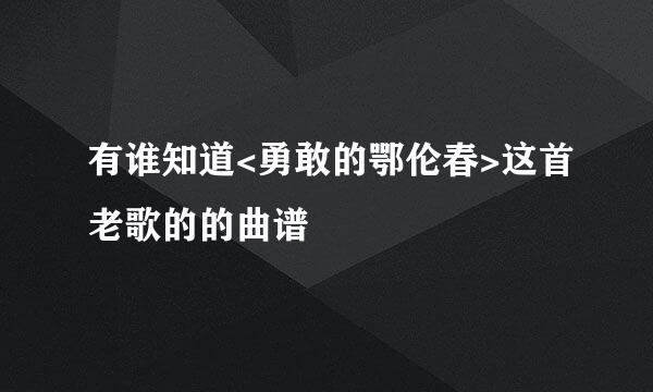 有谁知道<勇敢的鄂伦春>这首老歌的的曲谱