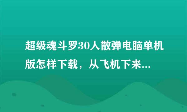 超级魂斗罗30人散弹电脑单机版怎样下载，从飞机下来的那个版本