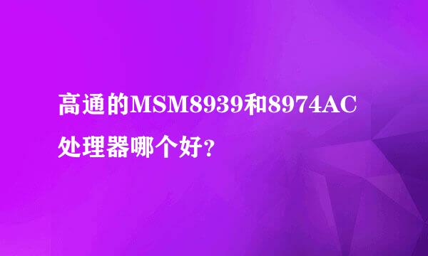 高通的MSM8939和8974AC处理器哪个好？