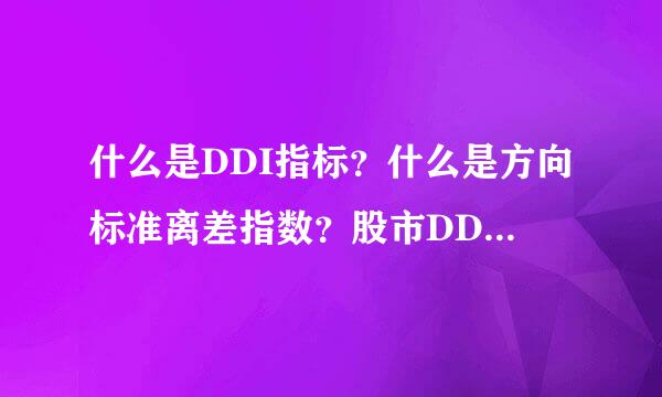 什么是DDI指标？什么是方向标准离差指数？股市DDI指标是什么意思