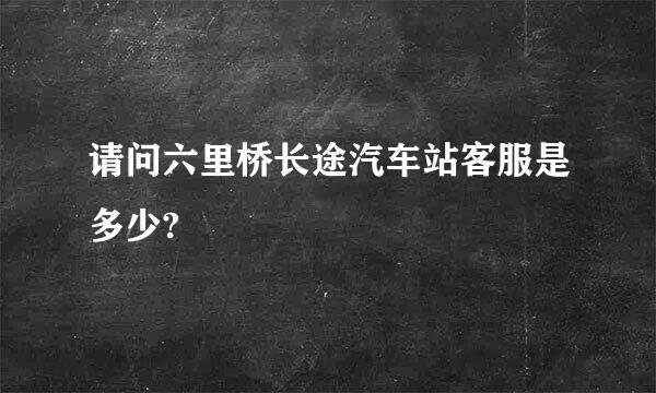 请问六里桥长途汽车站客服是多少?