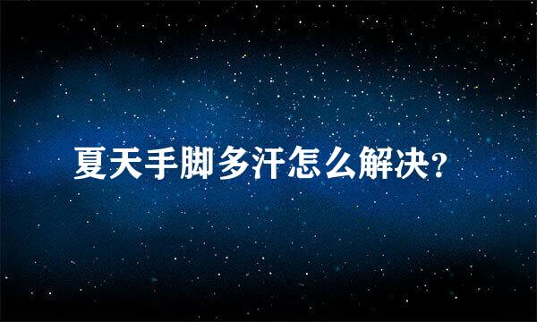 夏天手脚多汗怎么解决？