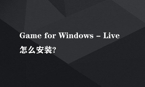 Game for Windows - Live怎么安装?