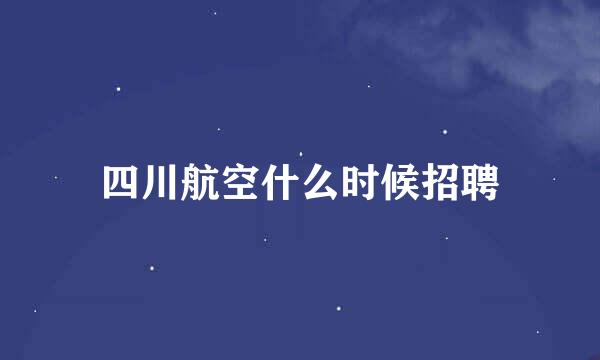 四川航空什么时候招聘