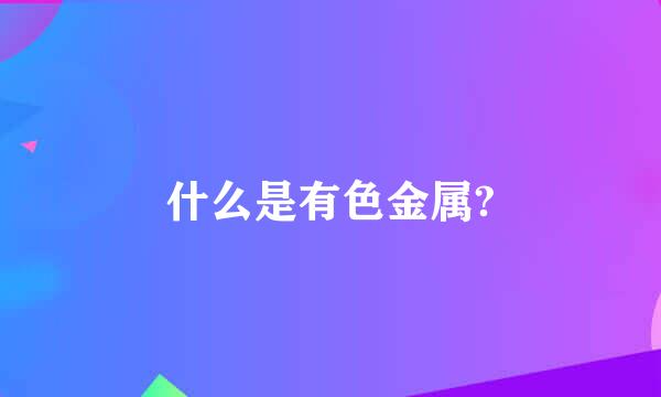 什么是有色金属?