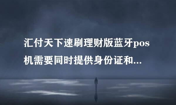 汇付天下速刷理财版蓝牙pos机需要同时提供身份证和信用卡，还要拍照安全吗