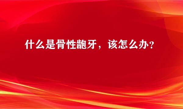 什么是骨性龅牙，该怎么办？