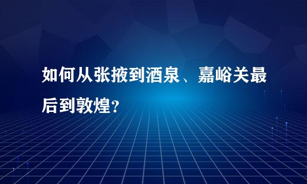 如何从张掖到酒泉、嘉峪关最后到敦煌？