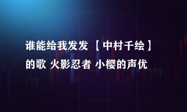 谁能给我发发 【中村千绘】的歌 火影忍者 小樱的声优