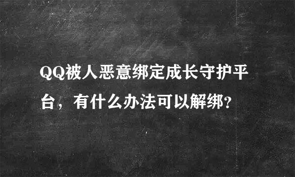 QQ被人恶意绑定成长守护平台，有什么办法可以解绑？