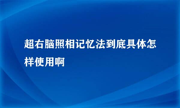 超右脑照相记忆法到底具体怎样使用啊