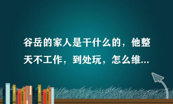 谷岳的家人是干什么的，他整天不工作，到处玩，怎么维持生活的？