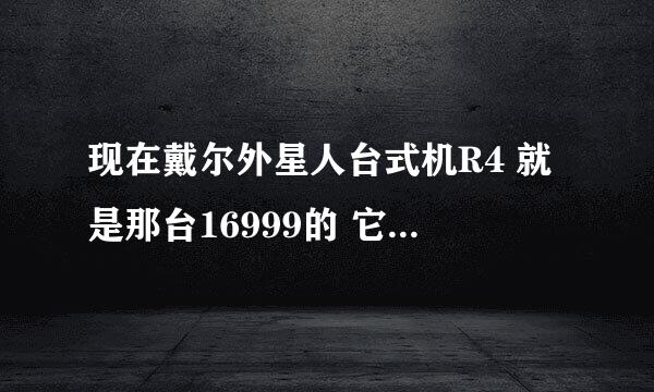 现在戴尔外星人台式机R4 就是那台16999的 它的标配显卡怎么样？是不是显卡不给力啊？？那个显卡是