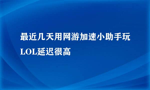 最近几天用网游加速小助手玩LOL延迟很高