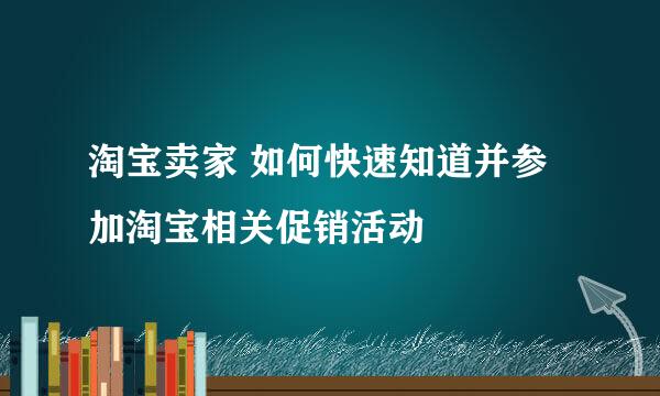 淘宝卖家 如何快速知道并参加淘宝相关促销活动