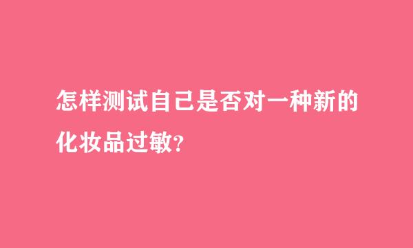 怎样测试自己是否对一种新的化妆品过敏？