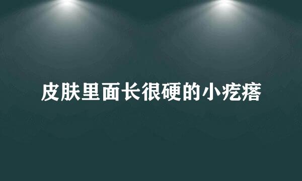 皮肤里面长很硬的小疙瘩