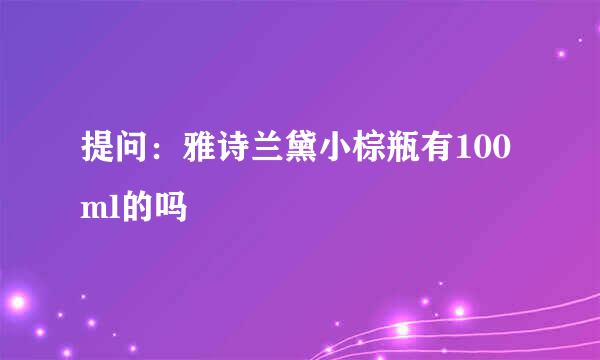 提问：雅诗兰黛小棕瓶有100ml的吗