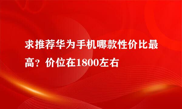 求推荐华为手机哪款性价比最高？价位在1800左右