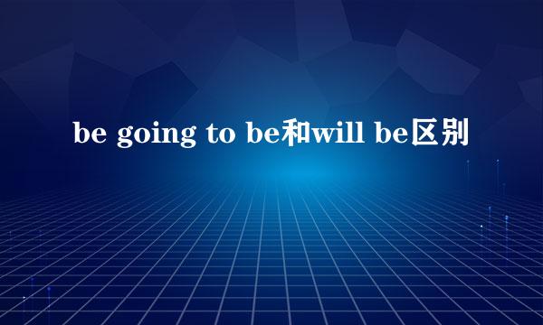 be going to be和will be区别