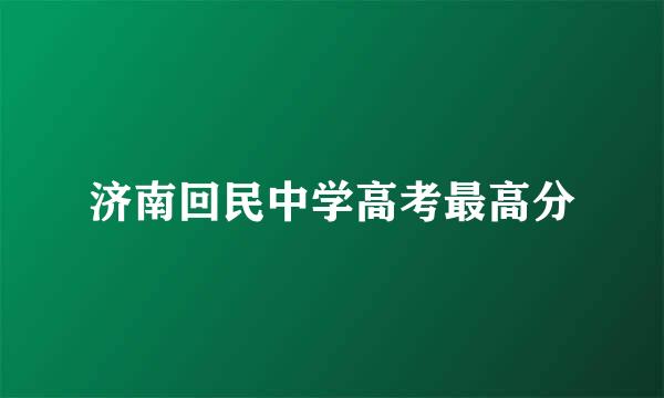 济南回民中学高考最高分