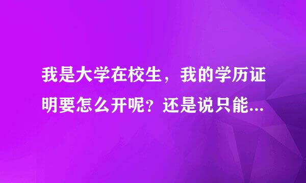 我是大学在校生，我的学历证明要怎么开呢？还是说只能出示自己的高中学历证明？