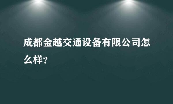 成都金越交通设备有限公司怎么样？