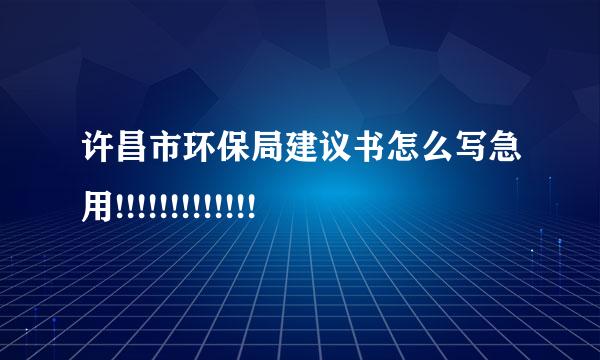 许昌市环保局建议书怎么写急用!!!!!!!!!!!!!