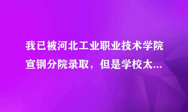 我已被河北工业职业技术学院宣钢分院录取，但是学校太垃圾，那位好心人能推荐个石家庄的专二。