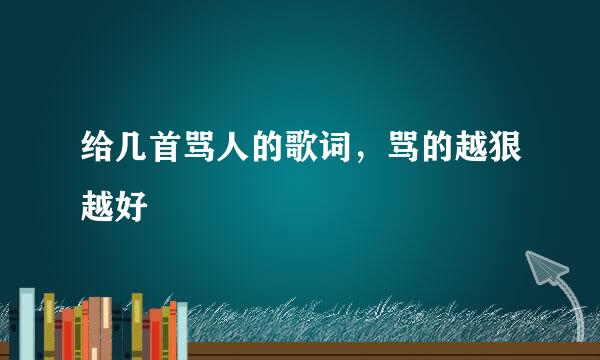 给几首骂人的歌词，骂的越狠越好