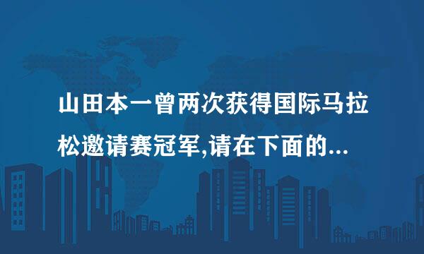 山田本一曾两次获得国际马拉松邀请赛冠军,请在下面的横线上填上这两次比赛的时间。地点，要写清楚国家及城