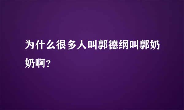 为什么很多人叫郭德纲叫郭奶奶啊？