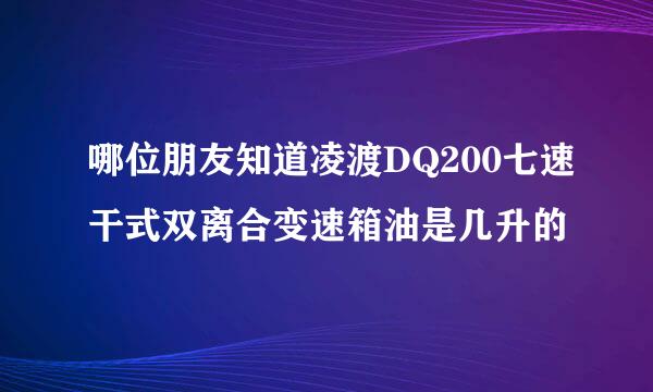 哪位朋友知道凌渡DQ200七速干式双离合变速箱油是几升的