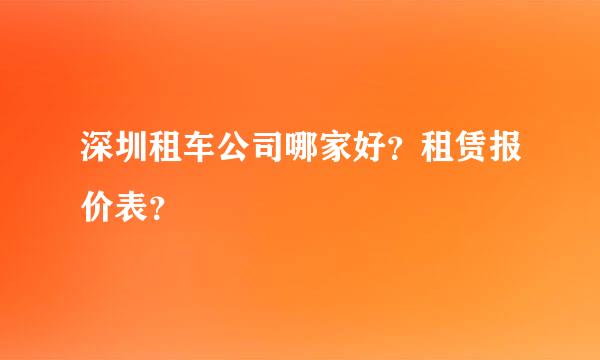 深圳租车公司哪家好？租赁报价表？