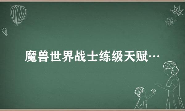 魔兽世界战士练级天赋…