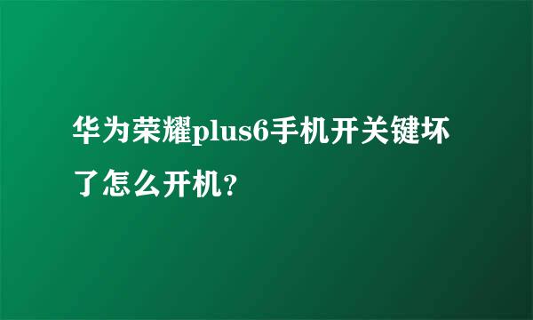 华为荣耀plus6手机开关键坏了怎么开机？