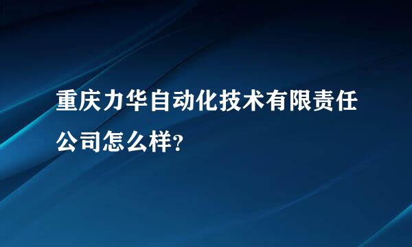 重庆力华自动化技术有限责任公司怎么样？