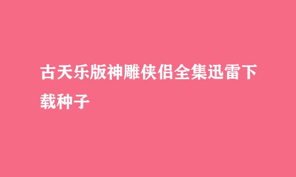 古天乐版神雕侠侣全集迅雷下载种子