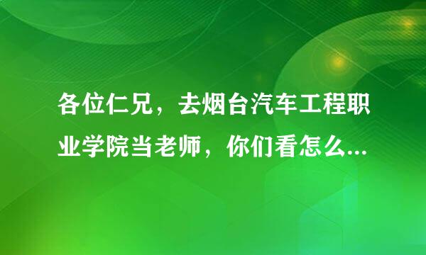 各位仁兄，去烟台汽车工程职业学院当老师，你们看怎么样？给个意见